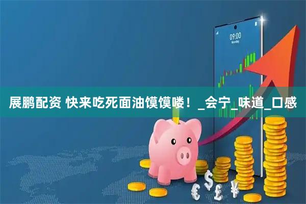 展鹏配资 快来吃死面油馍馍喽！_会宁_味道_口感