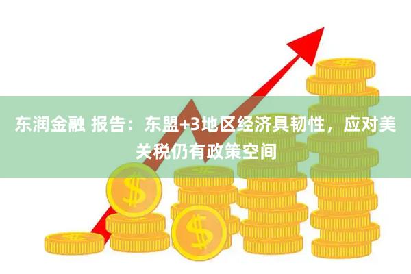 东润金融 报告：东盟+3地区经济具韧性，应对美关税仍有政策空间