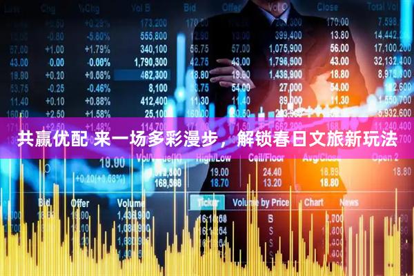 共赢优配 来一场多彩漫步，解锁春日文旅新玩法