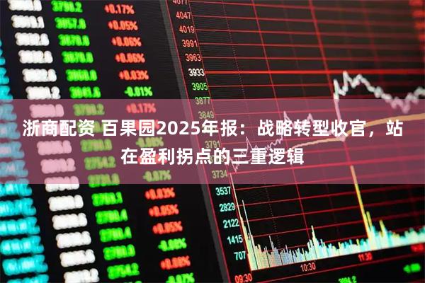 浙商配资 百果园2025年报：战略转型收官，站在盈利拐点的三重逻辑